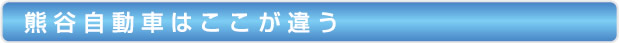 熊谷自動車はここが違う